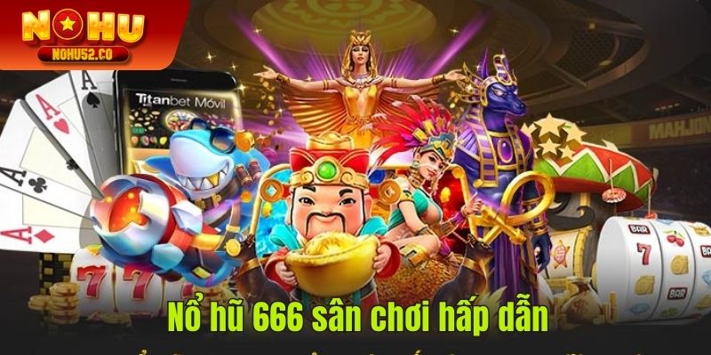 Nổ Hũ 666 - Thiên Đường Quay Hũ Trúng Jackpot Siêu Khủng