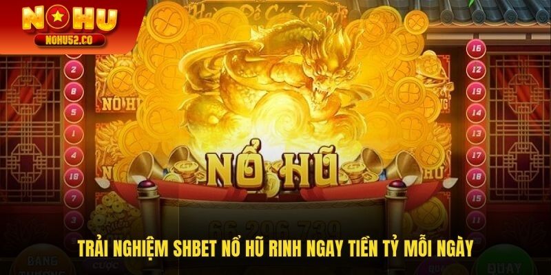 Trải Nghiệm Shbet Nổ Hũ Để Rinh Ngay Tiền Tỷ Mỗi Ngày