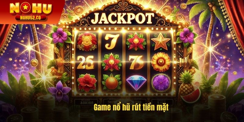 Game Nổ Hũ Rút Tiền Mặt - Cơ Hội Trúng Jackpot Tỷ Đồng