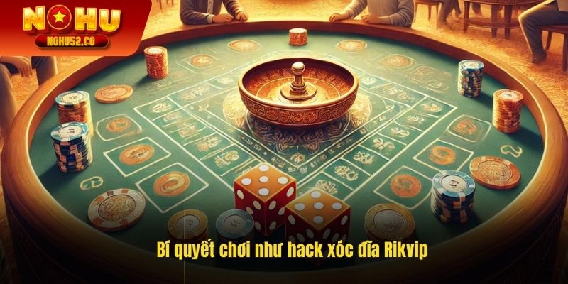 Bí Quyết Chơi Xóc Đĩa Rikvip Như Hack Từ Cao Thủ Nohu